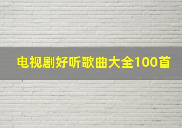 电视剧好听歌曲大全100首