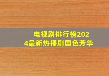 电视剧排行榜2024最新热播剧国色芳华