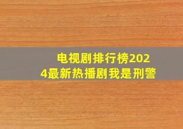 电视剧排行榜2024最新热播剧我是刑警