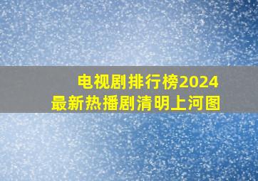 电视剧排行榜2024最新热播剧清明上河图