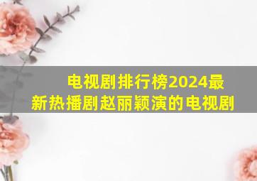 电视剧排行榜2024最新热播剧赵丽颖演的电视剧