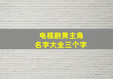 电视剧男主角名字大全三个字