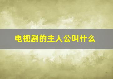 电视剧的主人公叫什么