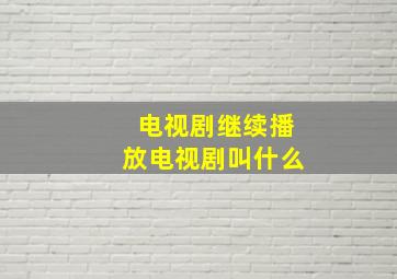 电视剧继续播放电视剧叫什么