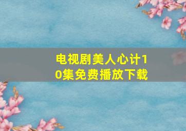 电视剧美人心计10集免费播放下载