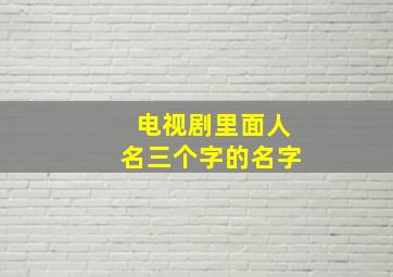 电视剧里面人名三个字的名字