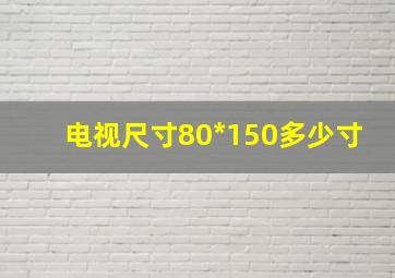 电视尺寸80*150多少寸