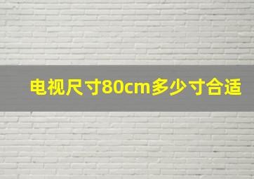 电视尺寸80cm多少寸合适