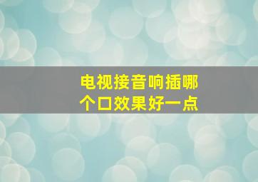 电视接音响插哪个口效果好一点