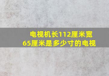 电视机长112厘米宽65厘米是多少寸的电视