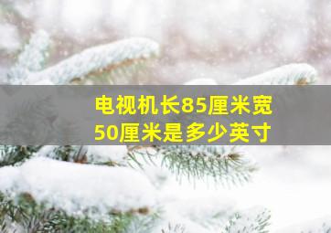 电视机长85厘米宽50厘米是多少英寸