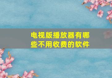 电视版播放器有哪些不用收费的软件