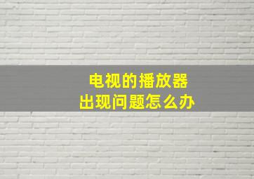 电视的播放器出现问题怎么办