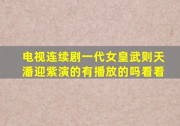 电视连续剧一代女皇武则天潘迎紫演的有播放的吗看看