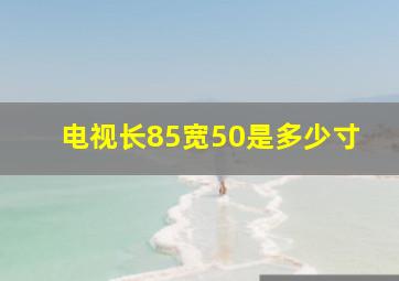 电视长85宽50是多少寸