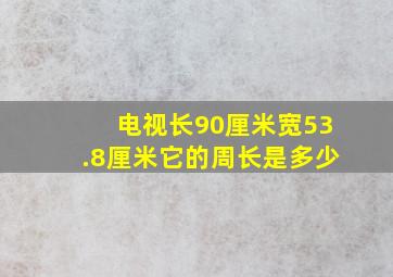 电视长90厘米宽53.8厘米它的周长是多少