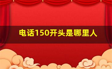 电话150开头是哪里人