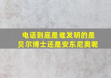 电话到底是谁发明的是贝尔博士还是安东尼奥呢