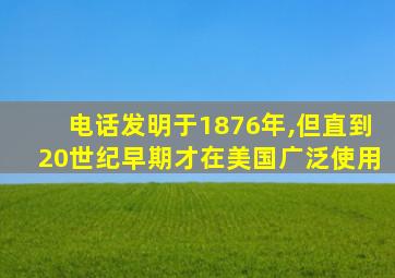 电话发明于1876年,但直到20世纪早期才在美国广泛使用