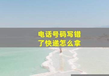 电话号码写错了快递怎么拿