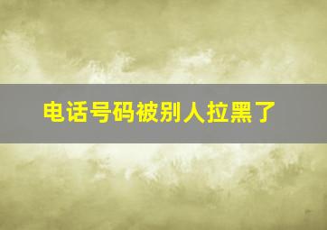 电话号码被别人拉黑了