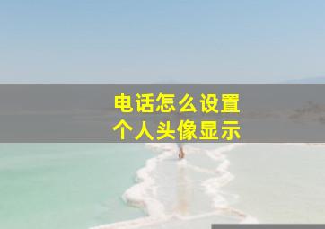 电话怎么设置个人头像显示