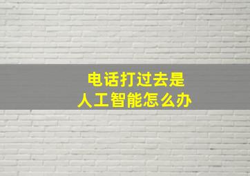 电话打过去是人工智能怎么办