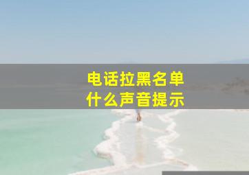 电话拉黑名单什么声音提示