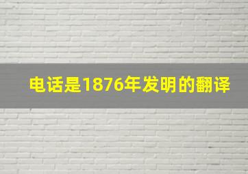 电话是1876年发明的翻译