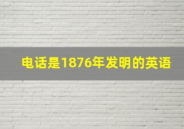 电话是1876年发明的英语