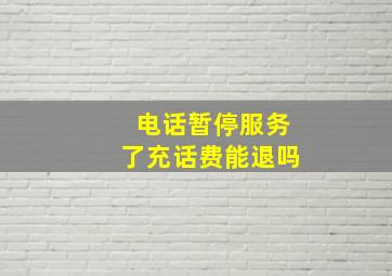 电话暂停服务了充话费能退吗