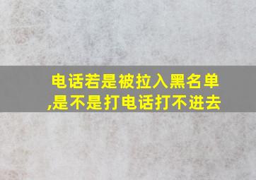 电话若是被拉入黑名单,是不是打电话打不进去