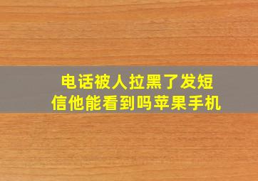 电话被人拉黑了发短信他能看到吗苹果手机