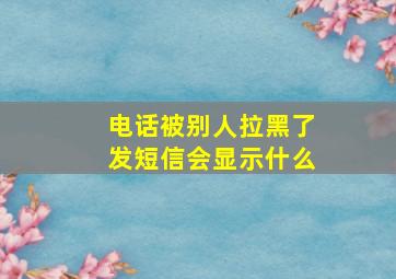 电话被别人拉黑了发短信会显示什么