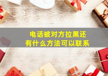 电话被对方拉黑还有什么方法可以联系