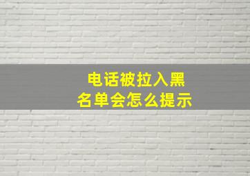 电话被拉入黑名单会怎么提示