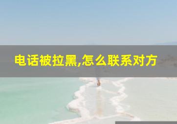 电话被拉黑,怎么联系对方