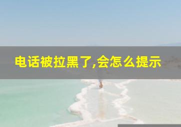 电话被拉黑了,会怎么提示