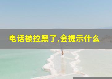 电话被拉黑了,会提示什么