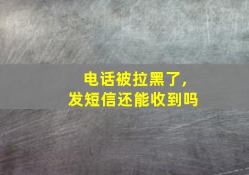 电话被拉黑了,发短信还能收到吗