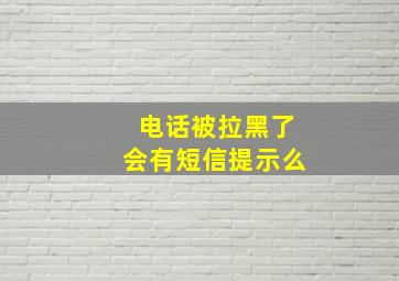 电话被拉黑了会有短信提示么