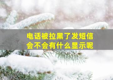 电话被拉黑了发短信会不会有什么显示呢