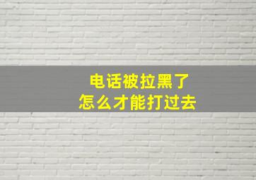 电话被拉黑了怎么才能打过去