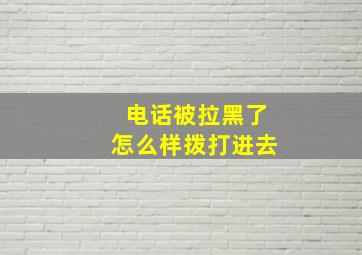 电话被拉黑了怎么样拨打进去