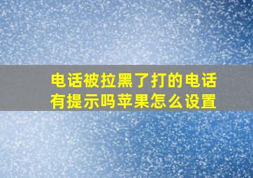 电话被拉黑了打的电话有提示吗苹果怎么设置