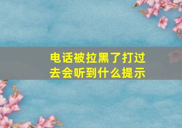 电话被拉黑了打过去会听到什么提示