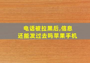 电话被拉黑后,信息还能发过去吗苹果手机