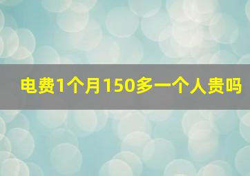 电费1个月150多一个人贵吗