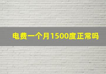 电费一个月1500度正常吗