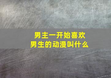 男主一开始喜欢男生的动漫叫什么